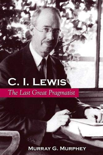 C. I. Lewis: The Last Great Pragmatist (SUNY Series in Philosophy) - Murphey, Murray G.