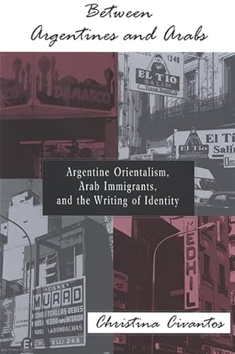 Between Argentines and Arabs: Argentine Orientalism, Arab Immigrants, and the Writing of Identity (SUNY series in Latin American and Iberian Thought and Culture) (9780791466025) by Civantos, Christina