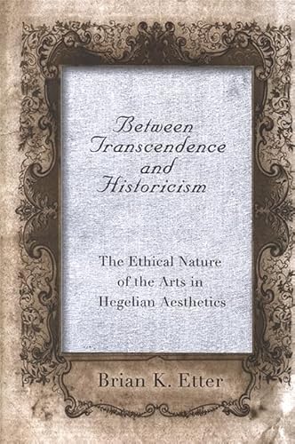 Imagen de archivo de Between Transcendence and Historicism: The Ethical Nature of the Arts in Hegelian Aesthetics (SUNY Series in Hegelian Studies) a la venta por Wonder Book