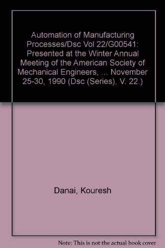 Stock image for Automation of Manufacturing Processes/Dsc Vol 22/G00541: Presented at the Winter Annual Meeting of the American Society of Mechanical Engineers, . November 25-30, 1990 (Dsc (Series), V. 22.) for sale by dsmbooks