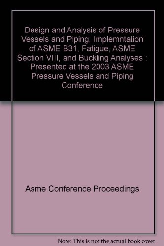 9780791841600: Design and Analysis of Pressure Vessels and Piping: Implemntation of ASME B31, Fatigue, ASME Section VIII, and Buckling Analyses : Presented at the 2003 ASME Pressure Vessels and Piping Conference