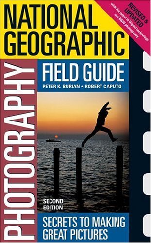 National Geographic Photography Field Guide: Secrets to Making Great Pictures Caputo, Bob and Burian, Peter - Burian, Peter; Caputo, Bob