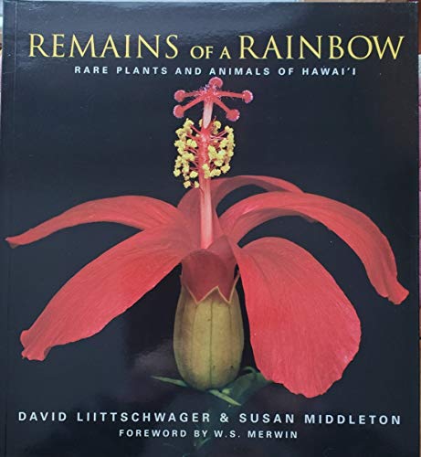 Remains of a Rainbow: Rare Plants and Animals of Hawai'I (9780792264132) by Liittschwager, David; Middleton, Susan; Environmental Defense (Organization); National Tropical Botanical Garden; Nature Conservancy Of Hawaii