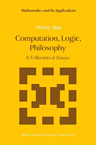 Computation, Logic, Philosophy: A Collection of Essays (Mathematics and its Applications, 2) (9780792302186) by Wang Hao