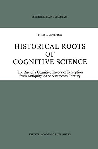 Historical Roots of Cognitive Science: The Rise of a Cognitive Theory of Perception from Antiquity to the Nineteenth Century (Synthese Library, 208) (9780792303497) by Meyering, Theo C.