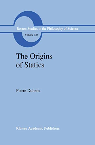 The Origins of Statics: The Sources of Physical Theory (Boston Studies in the Philosophy and History of Science, 123) (9780792308980) by Duhem, Pierre