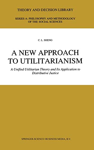 A New Approach to Utilitarianism : A Unified Utilitarian Theory and Its Application to Distributive Justice - Ch'ing-Lai Sheng