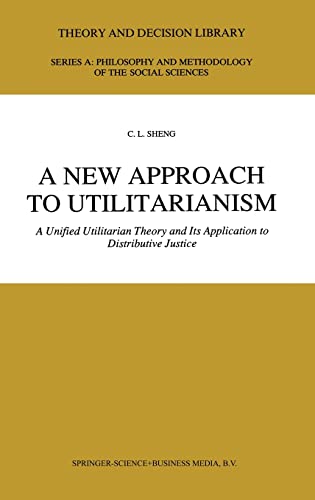 9780792313014: A New Approach to Utilitarianism: A Unified Utilitarian Theory and Its Application to Distributive Justice