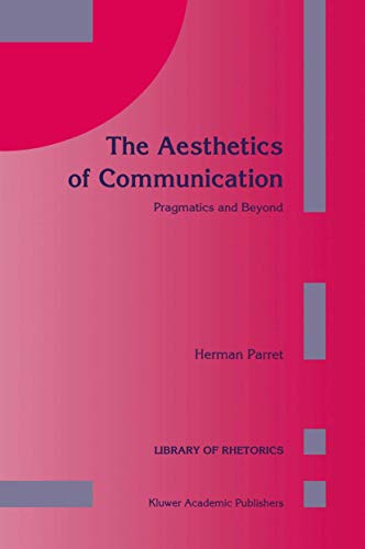 The Aesthetics of Communication: Pragmatics and Beyond (Library of Rhetorics, 2) (9780792321989) by Herman Parret