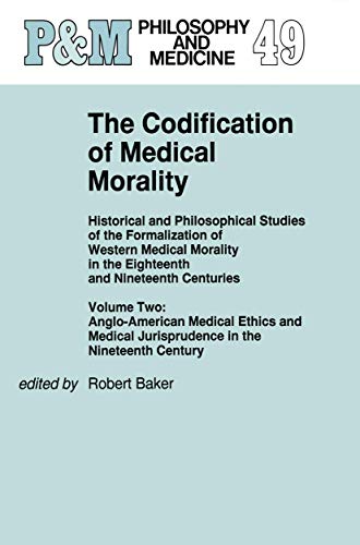 The Codification of Medical Morality : Historical and Philosophical Studies of the Formalization of Western Medical Morality in the Eighteenth and Nineteenth CenturiesVolume Two: Anglo-American Medical Ethics and Medical Jurisprudence in the Nineteenth Century - R. B. Baker