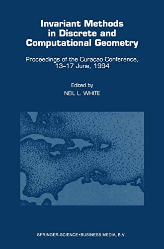 Invariant Methods in Discrete and Computational Geometry : Proceedings of the Curaçao Conference, 13-17 June, 1994 - Neil L. White