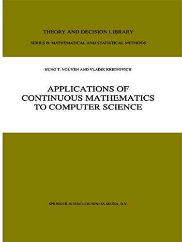 Applications of Continuous Mathematics to Computer Science (Theory and Decision Library B, 38) (9780792347224) by Hung T. Nguyen; Kreinovich, V.