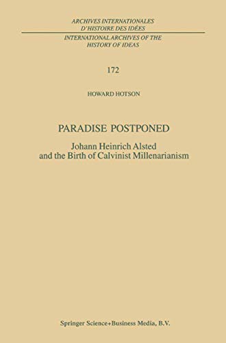 Paradise Postponed : Johann Heinrich Alsted and the Birth of Calvinist Millenarianism - H. Hotson