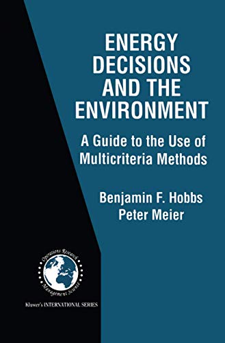 Energy Decisions and the Environment: A Guide to the Use of Multicriteria Methods (International Series in Operations Research & Management Science, 28) (9780792378754) by Hobbs, Benjamin F.; Meier, Peter