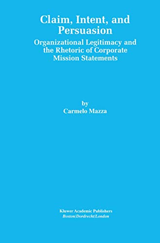 Claim, Intent, And Persuasion: Organizational Legitimacy And The Rhetoric Of Corporate Mission St...