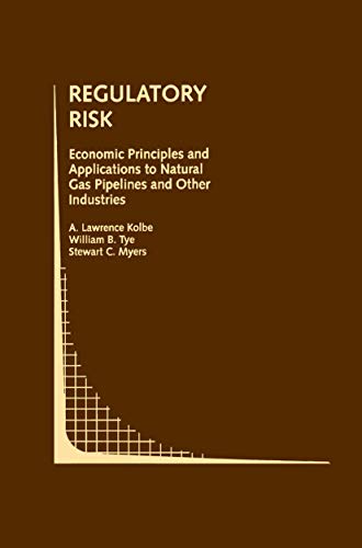 Regulatory Risk: Economic Principles and Applications to Natural Gas Pipelines and Other Industries (Topics in Regulatory Economics and Policy, 14) (9780792393306) by Kolbe, A. Lawrence; Tye, William B.; Myers, Stewart C.