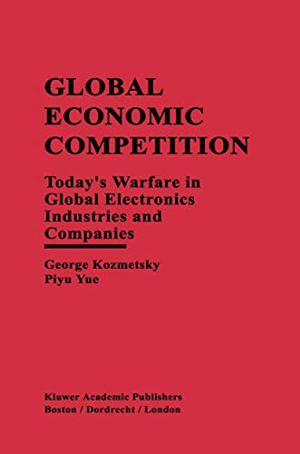 Global Economic Competition: Todayâ€™s Warfare in Global Electronics Industries and Companies (9780792398547) by Kozmetsky, George; Piyu Yue