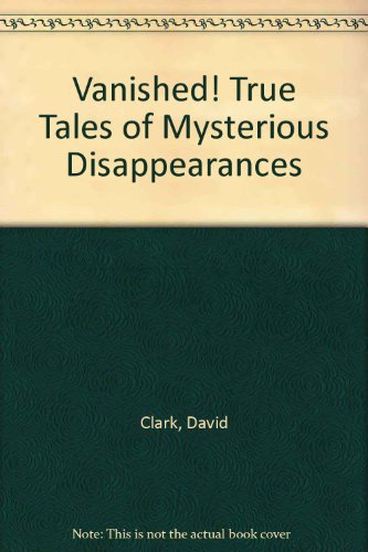 Vanished! True Tales of Mysterious Disappearances (9780792482611) by Clark, David