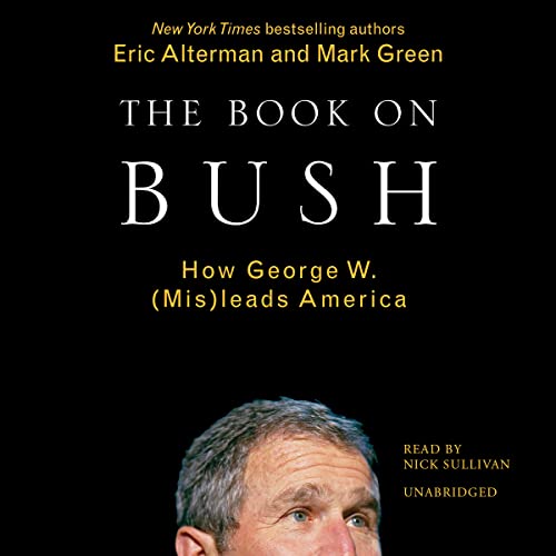 The Book on Bush: How George W. Bush (MIS)Leads America (9780792731399) by Alterman, Eric; Green, Mark