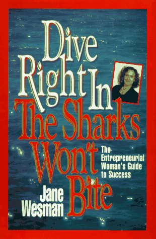 Dive Right In, the Sharks Won't Bite: The Entrepreneurial Woman's Guide to Success