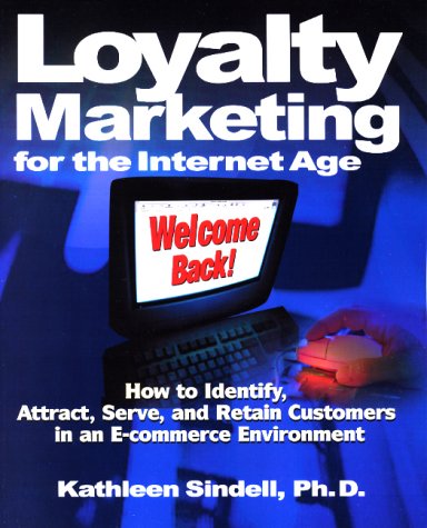 Loyalty Marketing for the Internet Age: How to Identify, Attract, Serve, and Retain Customers in an E-Commerce Environment (9780793140336) by Kathleen Sindell