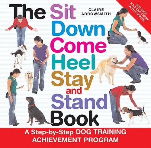 Stock image for The Sit down Come Heel Stay and Stand Book : A Step-by-Step Dog Training Achievement Program for sale by Better World Books