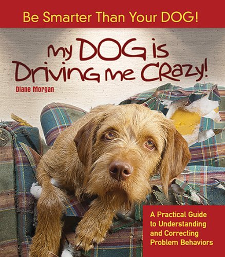 Stock image for My Dog Is Driving Me Crazy!: Be Smarter Than Your Dog! A Practical Guide to Understanding and Correcting Problem Behaviors for sale by Decluttr