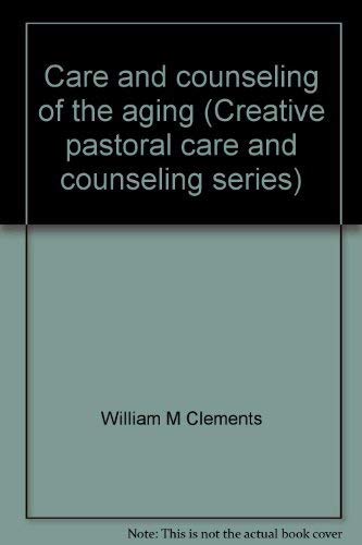 Care and counseling of the aging (Creative pastoral care and counseling series) (9780800605612) by Clements, William M