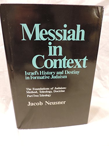 Messiah in Context: Israel's History and Destiny in Formative Judaism: The Foundations of Judaism: Method, Teleology, Doctrine (Part Two: Teleology) (9780800607166) by Jacob Neusner