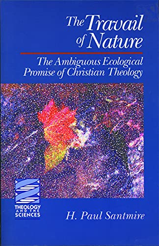 The Travail of Nature Ambiguous Ecological Promises of Christian Theology Theology the Sciences - H. Paul Santmire