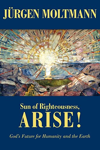 SUN OF RIGHTEOUSNESS, ARISE! : God's Future for Humanity and the Earth