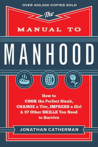 Stock image for The Manual to Manhood: How to Cook the Perfect Steak, Change a Tire, Impress a Girl & 97 Other Skills You Need to Survive for sale by Ergodebooks