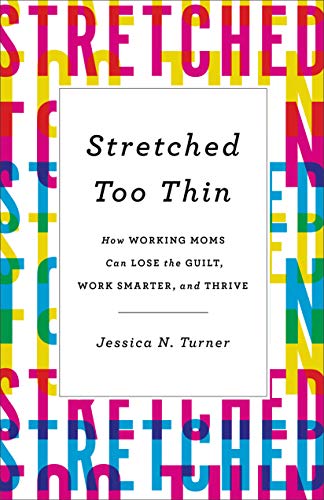 9780800723491: Stretched Too Thin: How Working Moms Can Lose the Guilt, Work Smarter, and Thrive