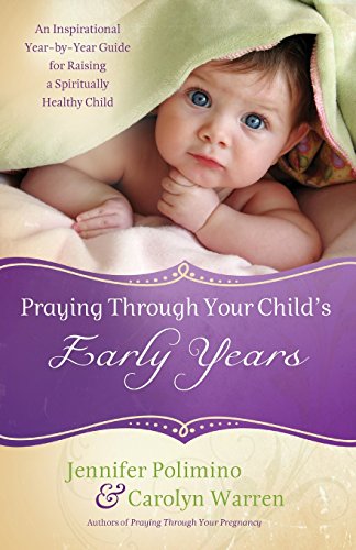 Stock image for Praying Through Your Child's Early Years: An Inspirational Year-by-Year Guide for Raising a Spiritually Healthy Child for sale by SecondSale