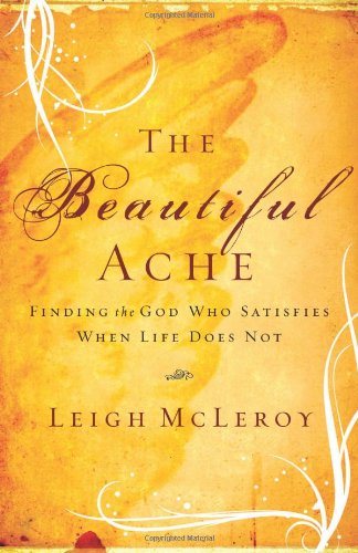 Beautiful Ache, The: Finding the God Who Satisfies When Life Does Not (9780800731410) by McLeroy, Leigh