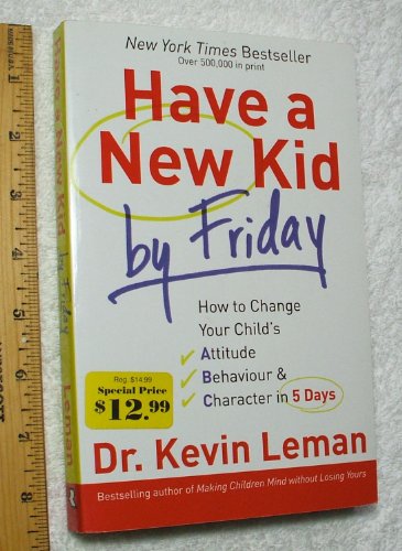 Have a New Kid by Friday: How to Change Your Child's Attitude, Behaviour & Character in 5 Days - Leman, Kevin