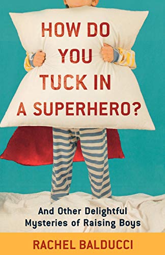 Imagen de archivo de How Do You Tuck In a Superhero?: And Other Delightful Mysteries of Raising Boys a la venta por ZBK Books