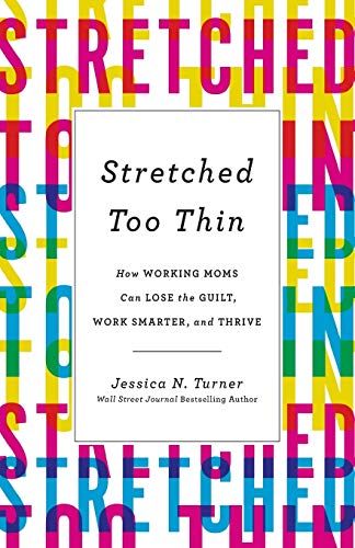 9780800736040: Stretched Too Thin: How Working Moms Can Lose the Guilt, Work Smarter, and Thrive