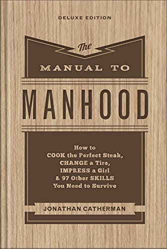 

Manual to Manhood : How to Cook the Perfect Steak, Change a Tire, Impress a Girl & 97 Other Skills You Need to Survive
