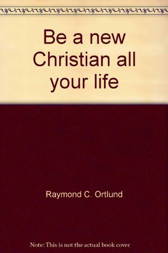 Be A New Christian All Your Life: How to Maintain a Vibrant, Fresh Experience with God (9780800751197) by Raymond C. Ortlund Jr.