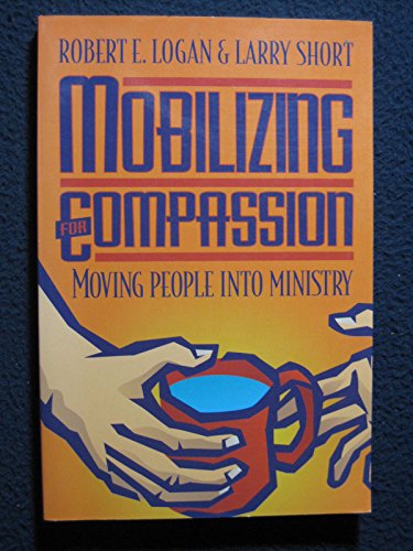 Mobilizing for Compassion: Moving People into Ministry (9780800755065) by Logan, Robert E.; Short, Larry