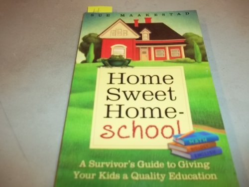 Home Sweet Home-school A Survivor's Guide to Giving Your Kids a Quality Education