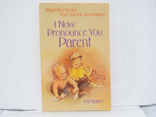 Stock image for I Now Pronounce You Parent: What Other Books Don't Tell You about Babies for sale by Top Notch Books