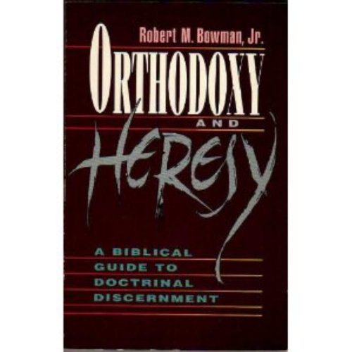 Orthodoxy & Heresy: A Biblical Guide to Doctrinal Discernment (9780801010248) by Bowman, Robert M., Jr.