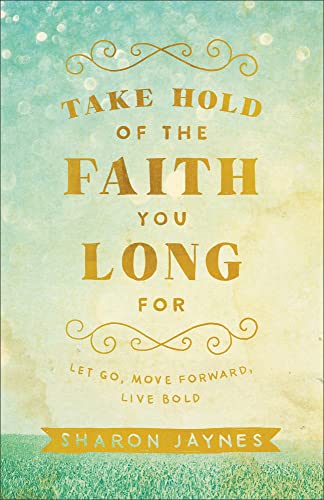 Beispielbild fr Take Hold of the Faith You Long For: Let Go, Move Forward, Live Bold zum Verkauf von SecondSale