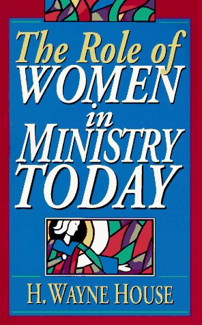 The Role of Women in Ministry Today (9780801020063) by House, H. Wayne