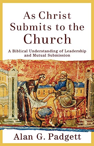 As Christ Submits to the Church: A Biblical Understanding of Leadership and Mutual Submission (9780801027000) by Padgett, Alan G.