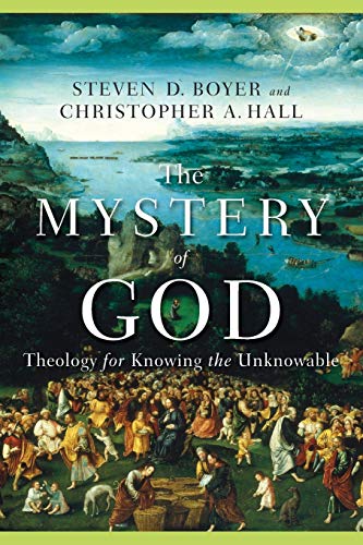 The Mystery of God: Theology for Knowing the Unknowable (9780801027734) by Christopher A. Hall; Boyer, Steven D.