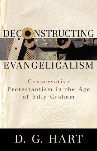 9780801031182: Deconstructing Evangelicalism: Conservative Protestantism in the Age of Billy Graham