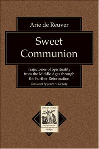 Sweet Communion: Trajectories of Spirituality from the Middle Ages through the Further Reformatio...